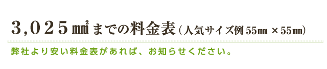 3,025㎟までの料金表（人気サイズ例55㎜×55㎜） 弊社より安い料金表があれば、お知らせください。