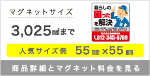 マグネットサイズ 3,025㎟まで 人気サイズ例 55㎜×55㎜ 商品詳細とマグネット料金を見る