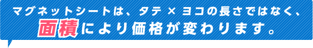 マグネットシートは、タテ×ヨコの長さではなく、面積により価格が変わります。