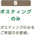 6 ポスティングのみ ポスティングのみをご希望のお客様。