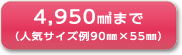 4,950㎟まで（人気サイズ例95㎜×55㎜）