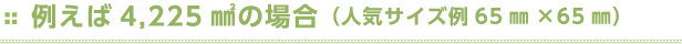 例えば4,225㎟の場合（人気サイズ例65㎜×65㎜）